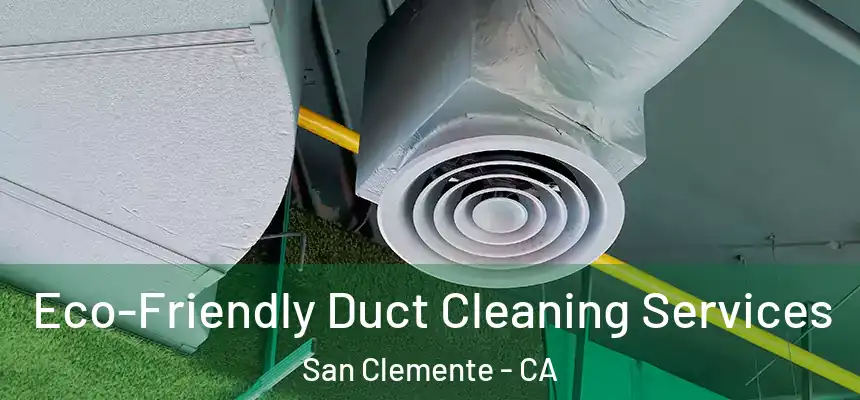 Eco-Friendly Duct Cleaning Services San Clemente - CA